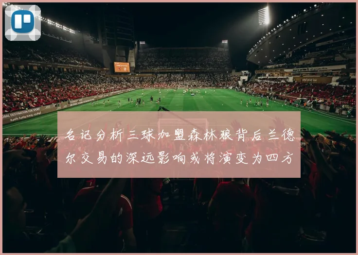 名记分析三球加盟森林狼背后兰德尔交易的深远影响或将演变为四方交易