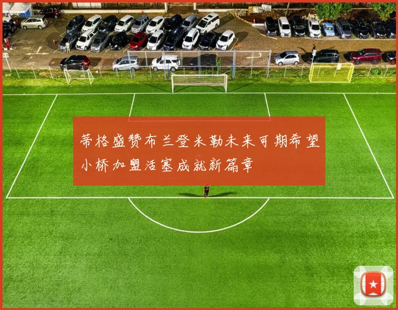 蒂格盛赞布兰登米勒未来可期希望小桥加盟活塞成就新篇章