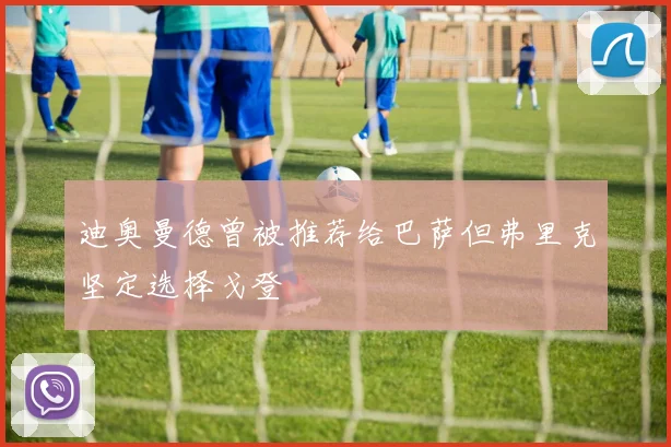 迪奥曼德曾被推荐给巴萨但弗里克坚定选择戈登