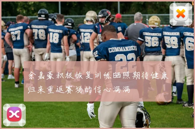 余嘉豪积极恢复训练晒照期待健康归来重返赛场的信心满满